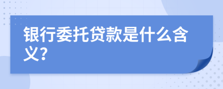 银行委托贷款是什么含义？