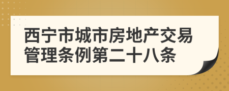 西宁市城市房地产交易管理条例第二十八条