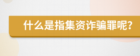 什么是指集资诈骗罪呢？