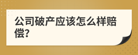 公司破产应该怎么样赔偿？