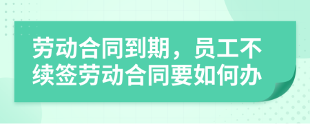 劳动合同到期，员工不续签劳动合同要如何办