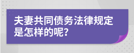 夫妻共同债务法律规定是怎样的呢？