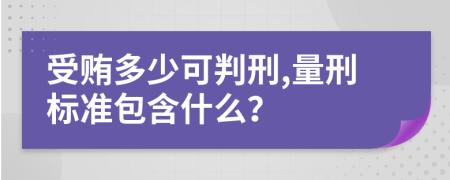 受贿多少可判刑,量刑标准包含什么？