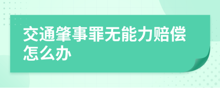 交通肇事罪无能力赔偿怎么办