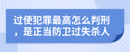 过使犯罪最高怎么判刑，是正当防卫过失杀人