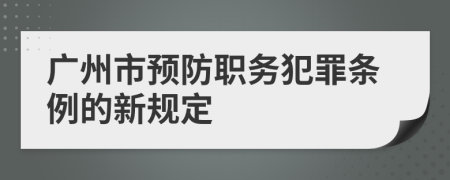 广州市预防职务犯罪条例的新规定