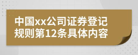 中国xx公司证券登记规则第12条具体内容