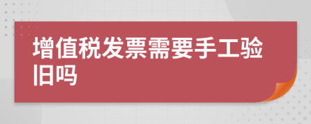 增值税发票需要手工验旧吗