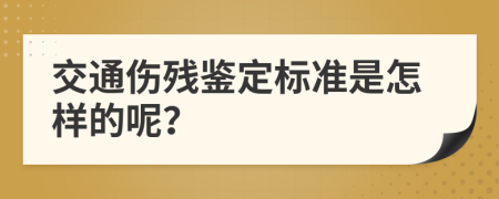 交通伤残鉴定标准是怎样的呢？