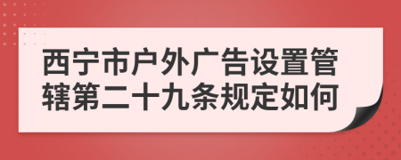 西宁市户外广告设置管辖第二十九条规定如何