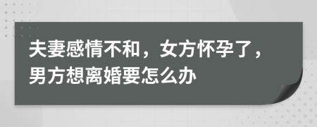 夫妻感情不和，女方怀孕了，男方想离婚要怎么办