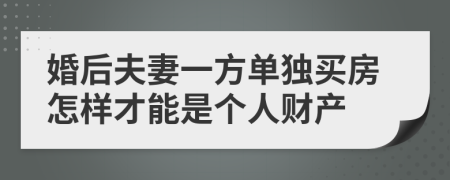 婚后夫妻一方单独买房怎样才能是个人财产