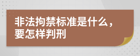 非法拘禁标准是什么，要怎样判刑
