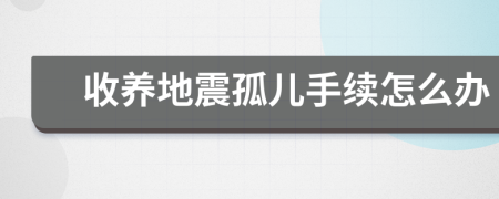 收养地震孤儿手续怎么办