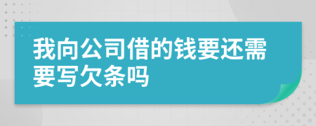 我向公司借的钱要还需要写欠条吗