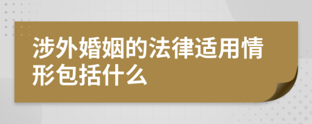 涉外婚姻的法律适用情形包括什么