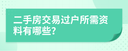 二手房交易过户所需资料有哪些？