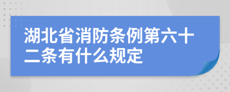 湖北省消防条例第六十二条有什么规定