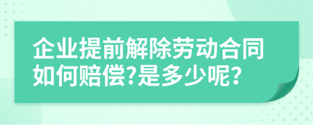 企业提前解除劳动合同如何赔偿?是多少呢？