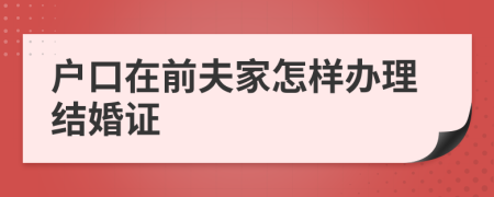 户口在前夫家怎样办理结婚证