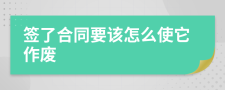 签了合同要该怎么使它作废