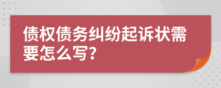 债权债务纠纷起诉状需要怎么写？