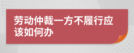 劳动仲裁一方不履行应该如何办