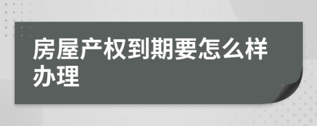 房屋产权到期要怎么样办理