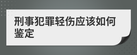 刑事犯罪轻伤应该如何鉴定