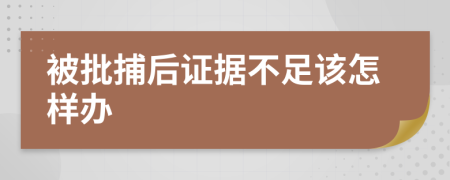 被批捕后证据不足该怎样办