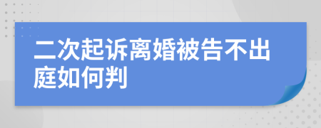 二次起诉离婚被告不出庭如何判