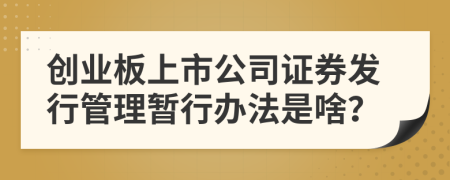 创业板上市公司证券发行管理暂行办法是啥？