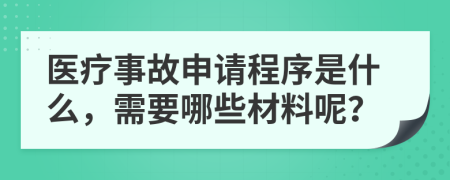 医疗事故申请程序是什么，需要哪些材料呢？