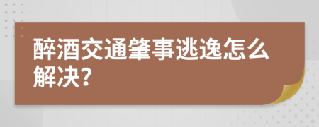 醉酒交通肇事逃逸怎么解决？