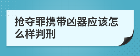 抢夺罪携带凶器应该怎么样判刑