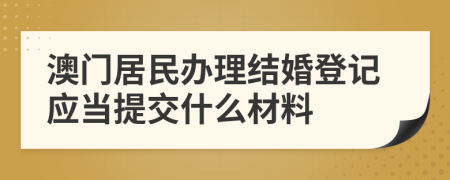 澳门居民办理结婚登记应当提交什么材料