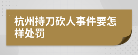 杭州持刀砍人事件要怎样处罚