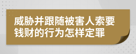 威胁并跟随被害人索要钱财的行为怎样定罪