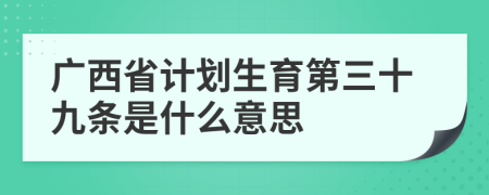 广西省计划生育第三十九条是什么意思