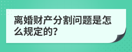 离婚财产分割问题是怎么规定的？