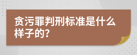 贪污罪判刑标准是什么样子的？