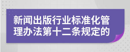 新闻出版行业标准化管理办法第十二条规定的