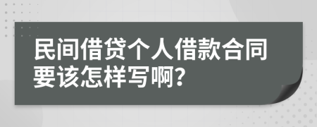 民间借贷个人借款合同要该怎样写啊？