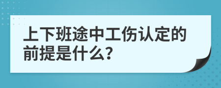 上下班途中工伤认定的前提是什么？