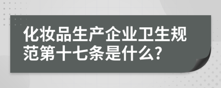化妆品生产企业卫生规范第十七条是什么?