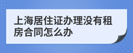 上海居住证办理没有租房合同怎么办