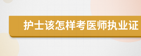 护士该怎样考医师执业证