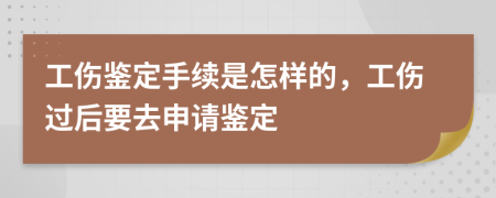 工伤鉴定手续是怎样的，工伤过后要去申请鉴定