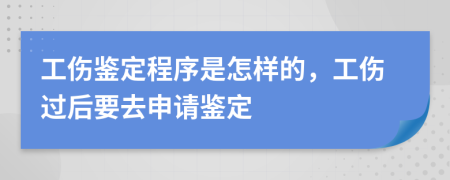 工伤鉴定程序是怎样的，工伤过后要去申请鉴定