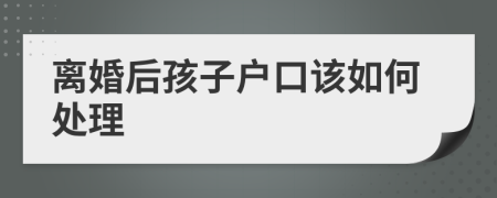 离婚后孩子户口该如何处理